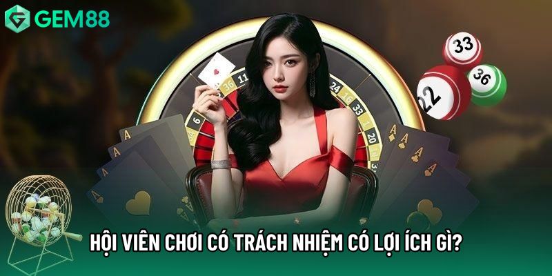 Hội viên chơi có trách nhiệm có lợi ích gì?
