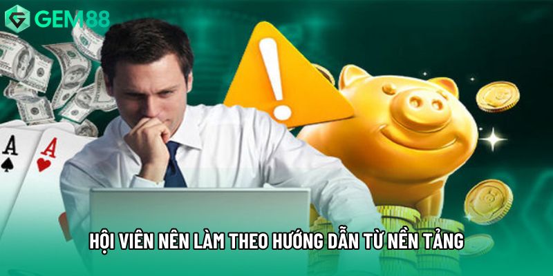 Hội viên nên  làm theo hướng dẫn từ nền tảng