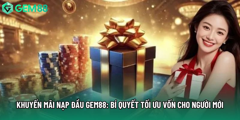 Khuyến Mãi Nạp Đầu Gem88: Bí Quyết Tối Ưu Vốn Cho Người Mới